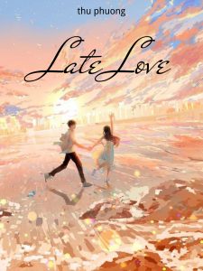 Late Love (Tình Yêu Muộn Màng) – [Hoàn]